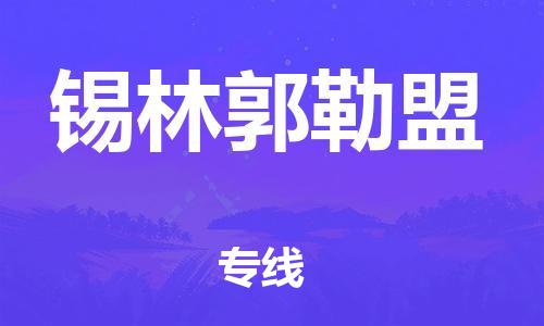 深圳到錫林郭勒盟物流專線-深圳物流到錫林郭勒盟-（全/境-直送）